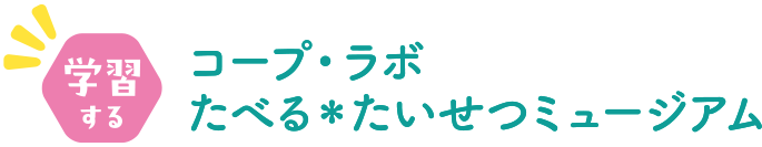 学習する コープ・ラボたべる＊たいせつミュージアム