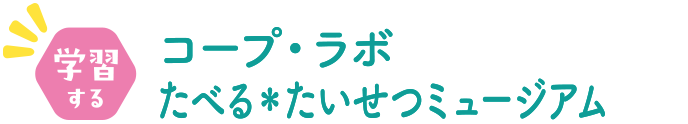 学習する コープ・ラボたべる＊たいせつミュージアム