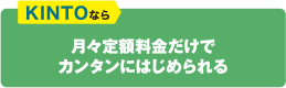 KINTOなら月々定額料金だけでカンタンにはじめられる