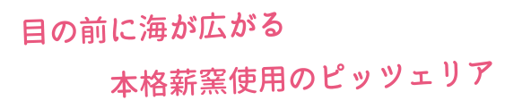 目の前に海が広がる本格薪窯使用のピッツェリア