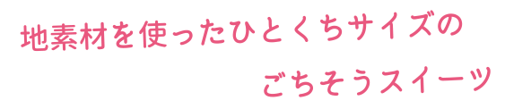 地素材を使ったひとくちサイズのごちそうスイーツ